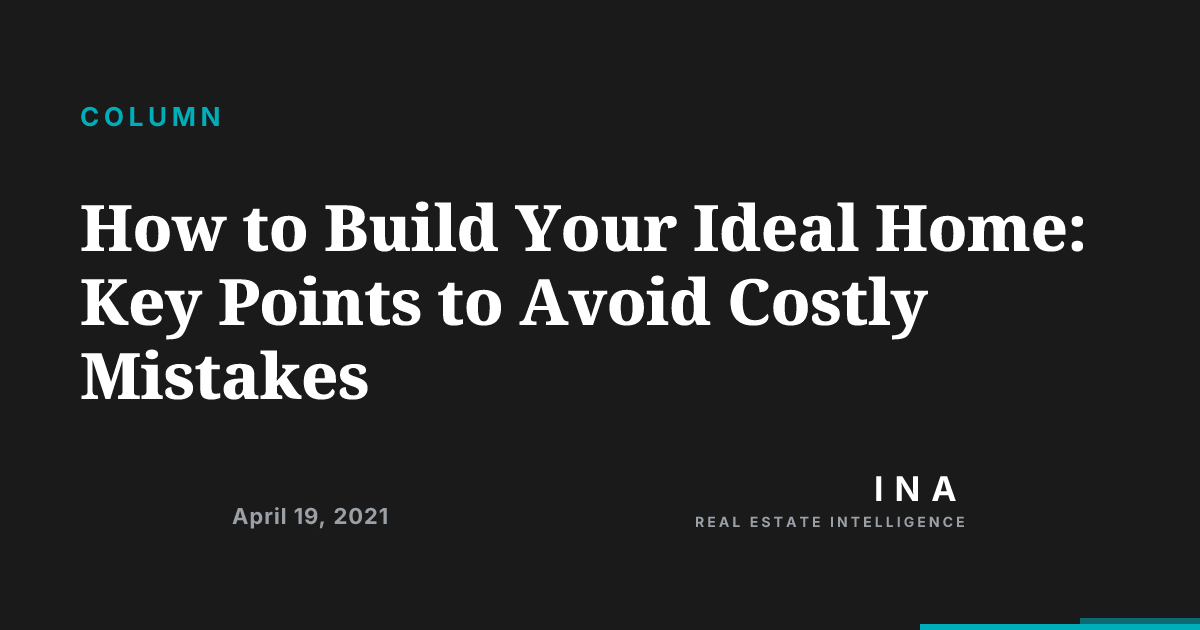 How To Build Your Ideal Home Key Points To Avoid Costly Mistakes Ina 